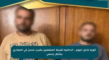 تنويه عاجل اليوم.. الداخلية تضبط المتهمين بضرب مسن في المعادي بشكل رسمي